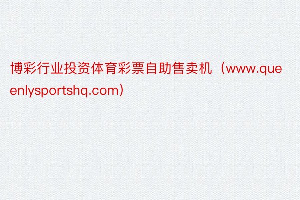 博彩行业投资体育彩票自助售卖机（www.queenlysportshq.com）