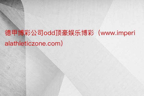 德甲博彩公司odd顶豪娱乐博彩（www.imperialathleticzone.com）